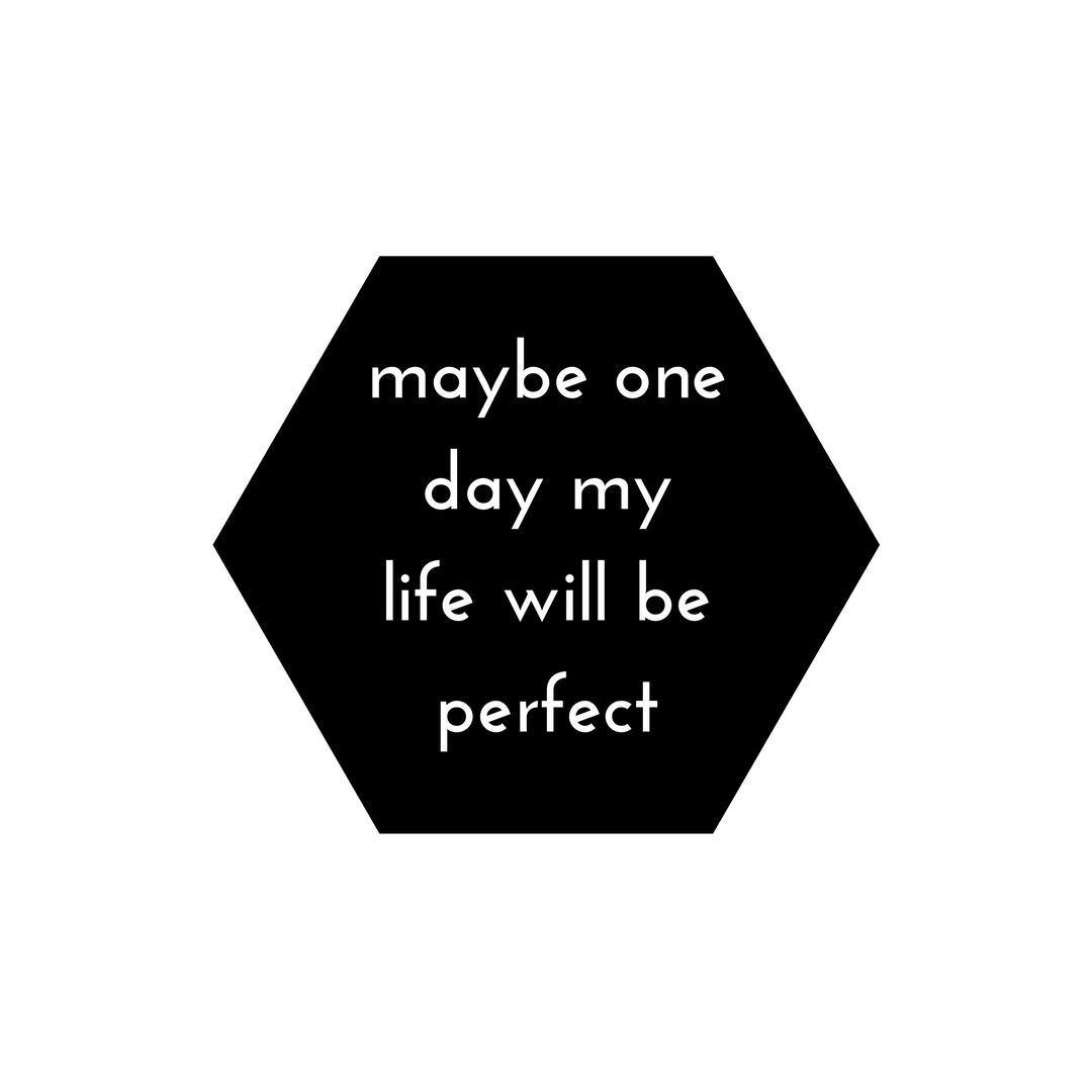 graphic that says "maybe one day my life will be perfect"